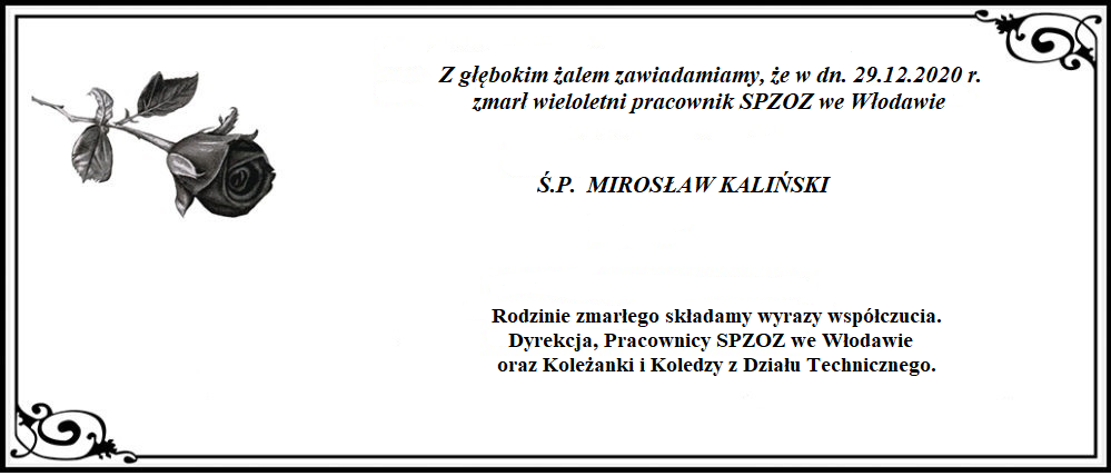 Z głebokim żalem zawiadamiamy, że w dniu 29.12.2020 r. zmarł wieloletni pracownik SPZOZ we Włodawie Ś.P. Mirosław Kaliński. Rodzinie zmarłego składamy wyrazy współczucia. Dyrekcja, Pracownicy SPZOZ we Włodawie oraz Koleżanki i Koledzy z Działu Technicznego.